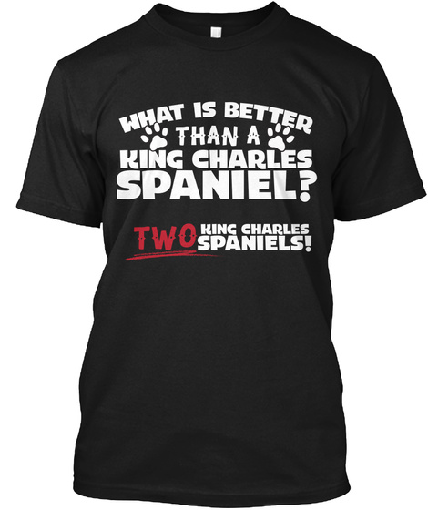 What Is Better Than A King Charles Spaniel ? Two King Charles Spaniels ! Black T-Shirt Front