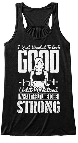 I Just Wanted To Look Good Until I Realized What It Felt Like To Be Strong Black T-Shirt Front