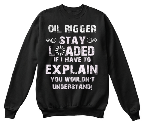 Oil Rigger Stay Loaded If I Have To Explain You Wouldn't Understand! Black T-Shirt Front