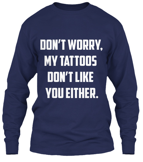 Don't Worry. My Tattoos Don't Like You Either. Navy T-Shirt Front