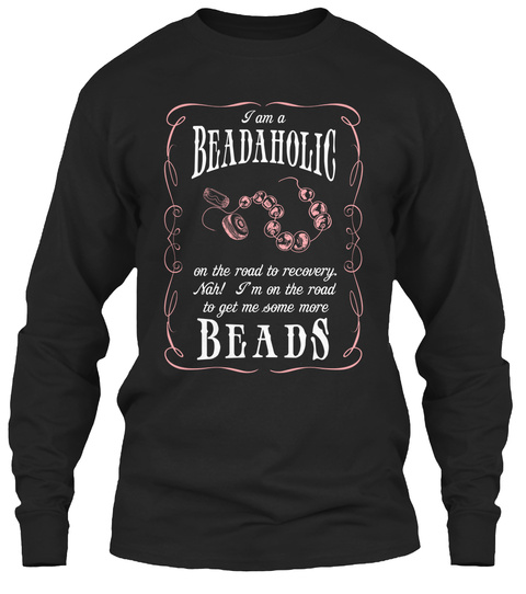 I Am A Beadaholic On The Road To Recovery Nah! I M On The Road To Get Me Some More Beads Black T-Shirt Front