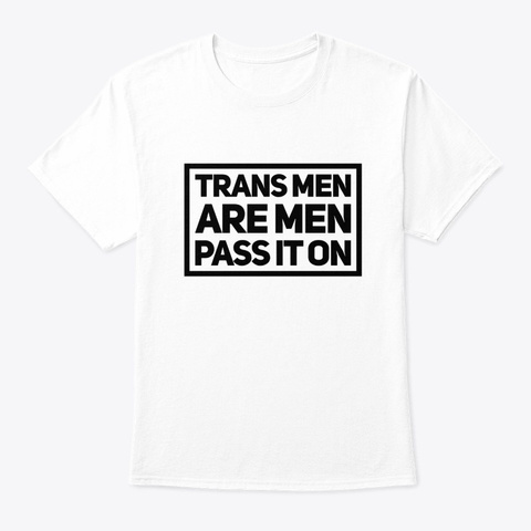 Trans Men Are Men, Pass It On White T-Shirt Front