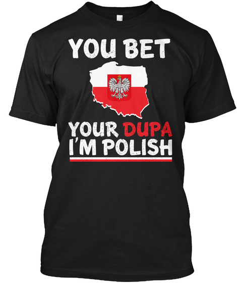 You Bet Your Dupa I'm Polish Black T-Shirt Front
