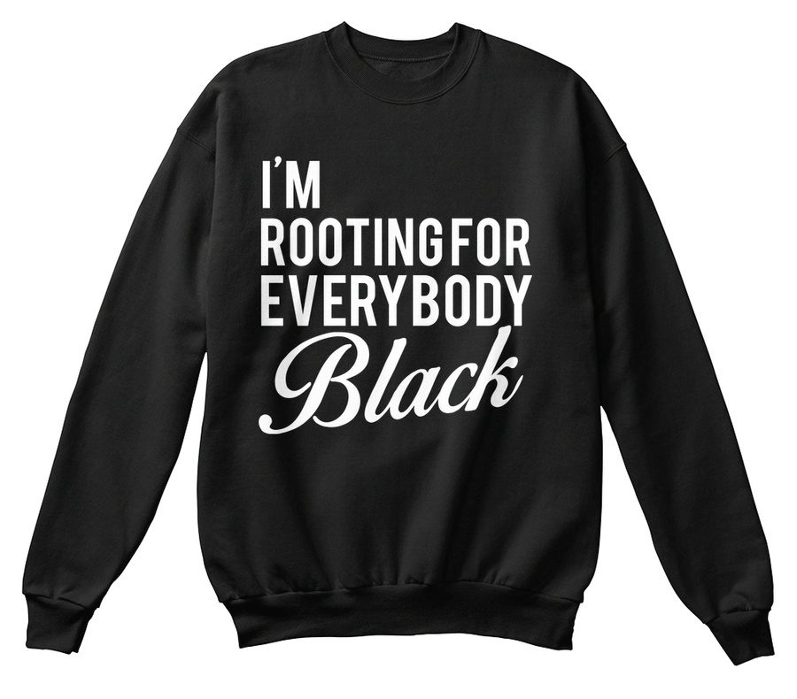 Rooting For Everybody Black Sweatshirt Unisex Tshirt