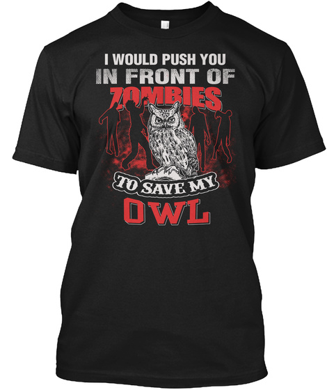 I Would Push You In Front Of Zombies To Save My Owl Black T-Shirt Front