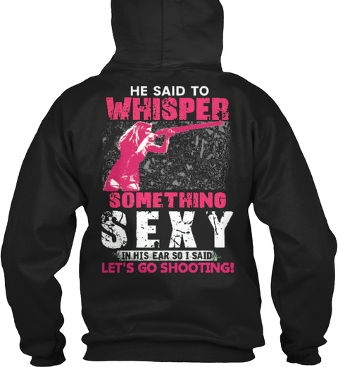  He Said To Whisper Something Sexy In His Ear So I Said Let's Go Shooting! Black T-Shirt Back