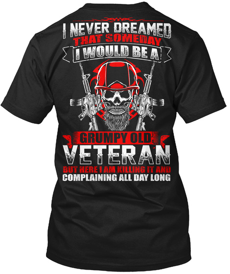 I Never Dreamed That Someday I Would Be A Grumpy Old Veteran But Here I Am Killing It And Complaining All Day Long Black T-Shirt Back