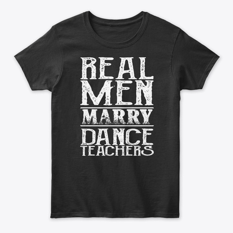 Real Men Marry Dance Teachers Gift Tee Black T-Shirt Front