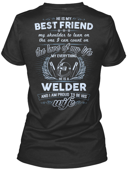 He Is My Best Friend My Shoulder To Lean On The One I Can Count On The Love Of My Life My Everything He Is A Welder... Black T-Shirt Back