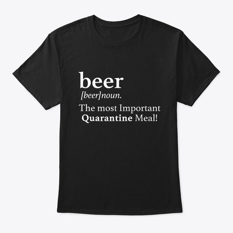 Beer The Most Important Quarantine Meal  Black T-Shirt Front