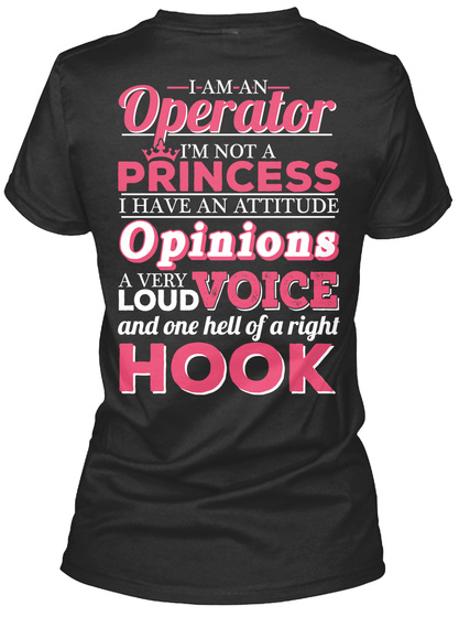I Am An Operator I'm Not A Princess I Have An Attitude Opinions A Very Loud Voice And One Hell Of A Right Hook Black T-Shirt Back