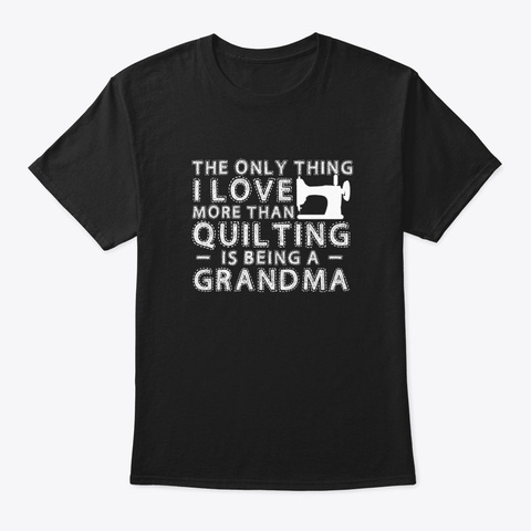 Love Than Quilting Sewing Being Grandma Black T-Shirt Front