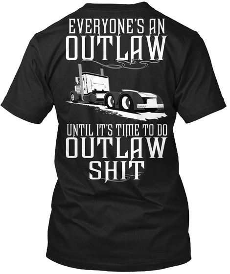 Everyone's An Outlaw Until Its Time To Do Outlaw Shit Black T-Shirt Back