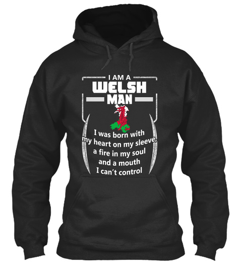 I Am A Welsh Man I Was Born With My Heart On My Sleeve,A Fire In My Soul And A Mouth I Can't Control Jet Black T-Shirt Front