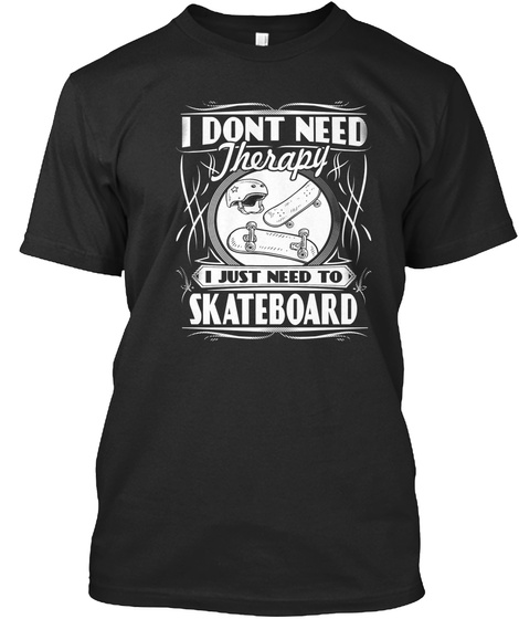 I Dont Need Therapy I Just Need To Skateboard  Black T-Shirt Front
