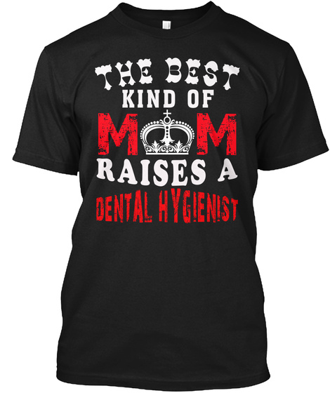 The Best Kind Of Mom Raises A Dental Hyg Black T-Shirt Front