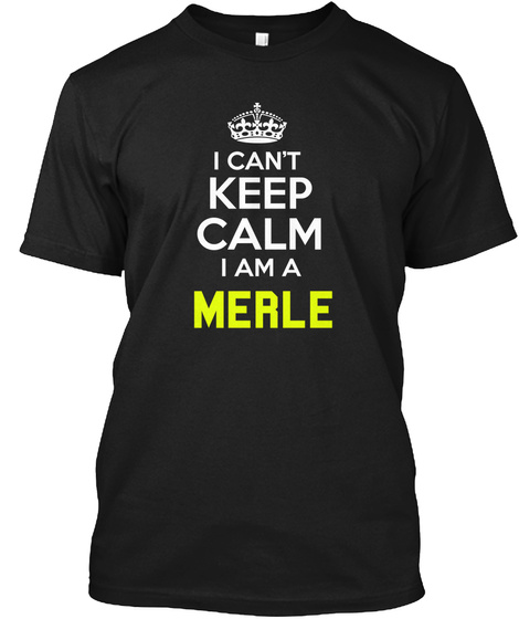 I Can't Keep Calm I Am A Merle Black T-Shirt Front