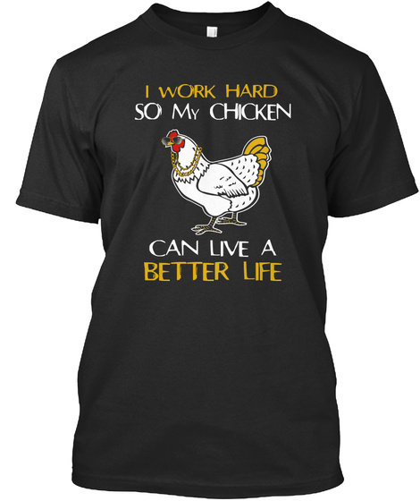 I Work Hard So My Chicken Can Live A Better Life Black T-Shirt Front
