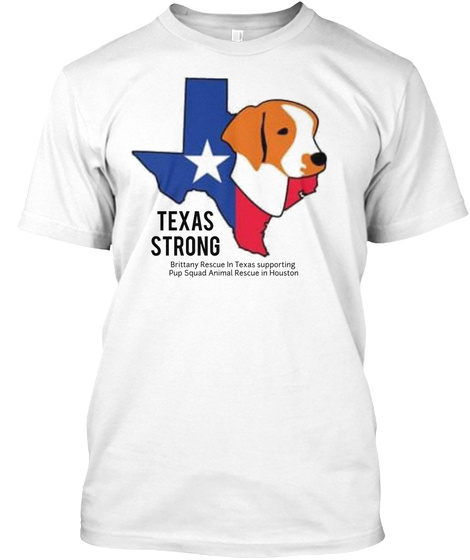 Texas Strong Brittany Rescue In Texas Supporting Pup Squad Animal Rescue In Houston White T-Shirt Front