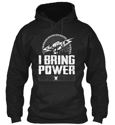 I Bring Power What The Fuck Do You Do?  Black T-Shirt Front