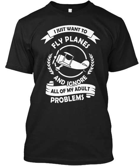 I Just Want To Fly Planes And ìgnore All Of My Adult Problems Black T-Shirt Front