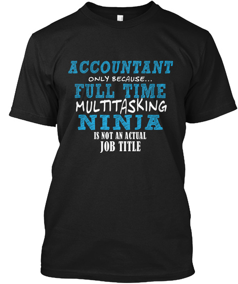 Accountant Only Because... Full Time Multitasking Ninja Is Not An Actual Job Title Black T-Shirt Front