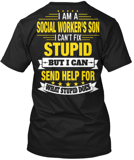 I Am A Social Worker's Son I Can't Fix Stupid But I Can Send Help For What Stupid Does Black T-Shirt Back