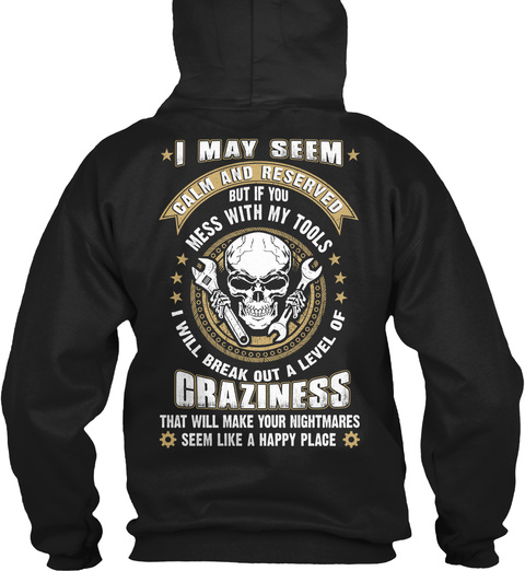  I May Seem Calm And Reserved But If You Mess With My Tools I Will Break Out A Level Of Craziness That Will Make Your... Black T-Shirt Back