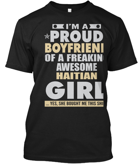 I'm A Proud Boyfriend Of A Freaking Awesome Haitian Girl 
... Yes, She Bought Me This Shirt Black T-Shirt Front