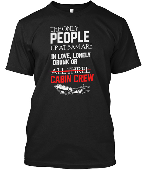 The Only People Up At 3 Am Are In Love, Lonely Drunk Or All Three Cabin Crew Black T-Shirt Front