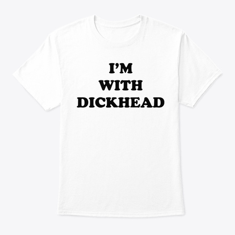 I'm With Dickhead T Shirt White T-Shirt Front