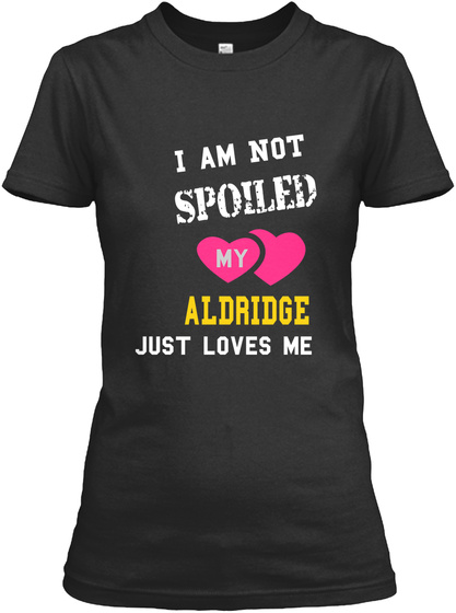 I  Am Not Spoiled My A L Dr Idge Just Loves Me Black T-Shirt Front