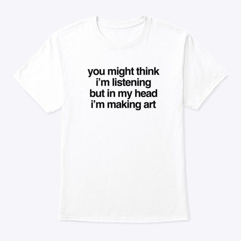 In My Head I'm Making Art White T-Shirt Front