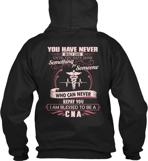  You Have Never Really Lived Until You Have Done Something For Someone Who Can Never Repay You I Am Blessed To Be A Cna Black T-Shirt Back
