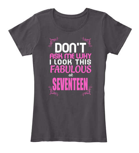 Don't Ask Me Why I Look This Fabulous At Seventeen Heathered Charcoal  T-Shirt Front