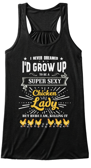 I Never Dreamed I'd Grow Up To Be A Super Sexy Chicken Lady But Here I Am Killing It Black T-Shirt Front
