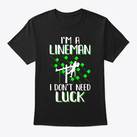 I'm A Lineman I Don't Need Luck Irish Black T-Shirt Front
