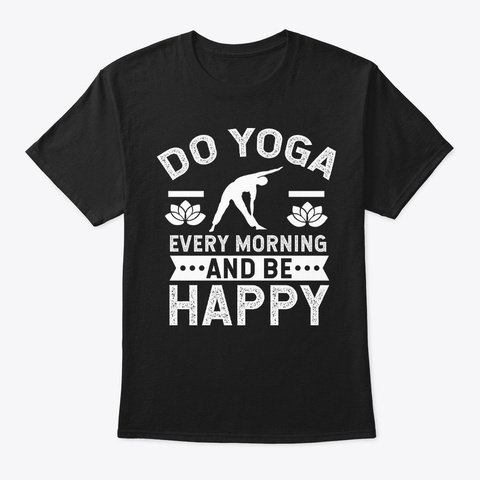 Yoga Shirt Do Yoga Every Morning And Be Black T-Shirt Front