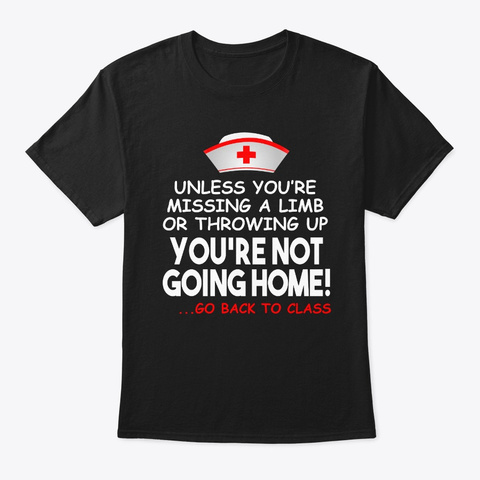 Nurse You're Not Going Home Go Back To  Black T-Shirt Front