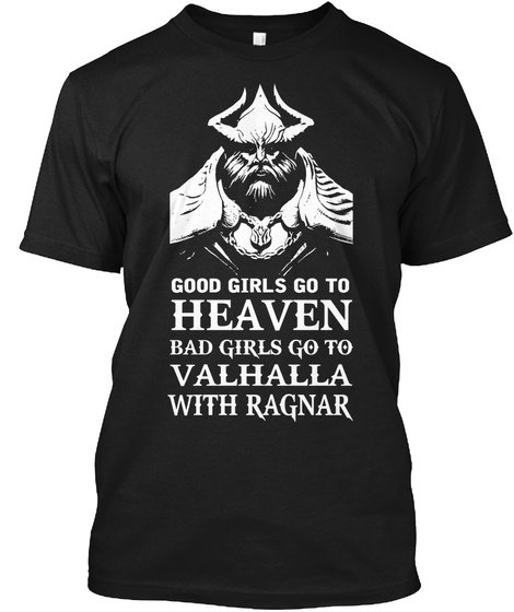 Good Girls Go To Heaven Bad Girls Go To Val Halla With Ragnar  Black T-Shirt Front