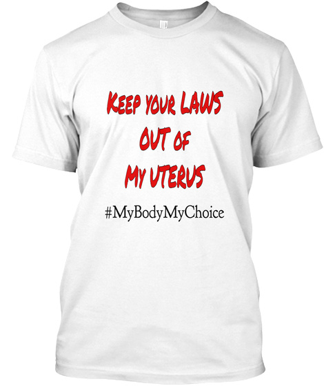 Keep Your Laws Out Of My Uterus #Mybodymychoice White T-Shirt Front