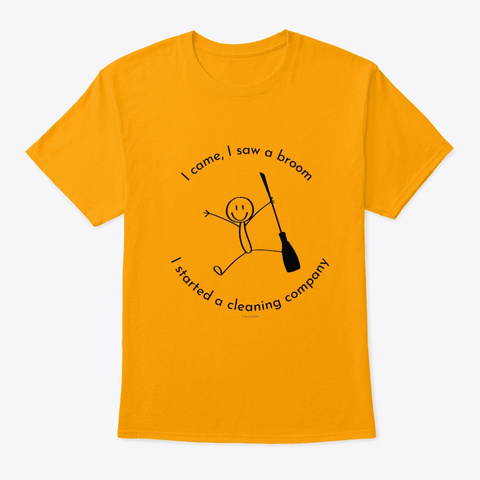 I Came I Saw A Broom I Started Cleaning  Gold T-Shirt Front
