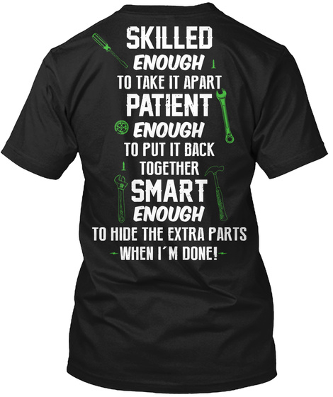 Skilled Enough To Take It Apart Patient Enough To Put It Back Together Smart Enough To Hide The Extra Parts When I'm ... Black T-Shirt Back