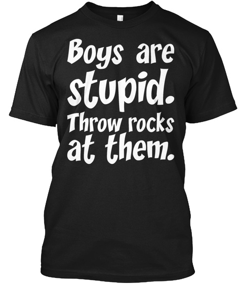 Boys Are Stupid Throw Rocks At Them   Be Black T-Shirt Front