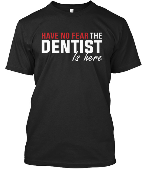 Have No Fear The Dentist Is Here Black T-Shirt Front