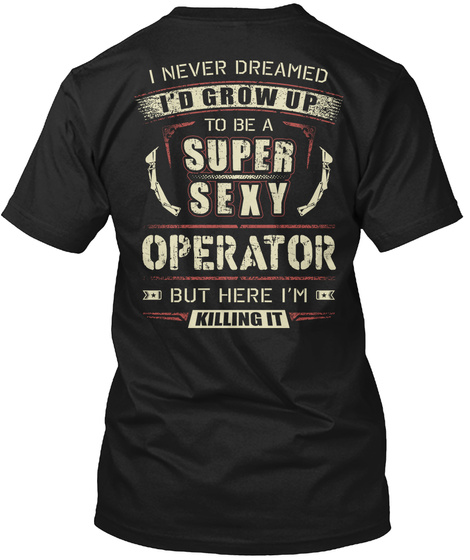 Operator I Never Dreamed I'd Grow Up To Be A Super Sexy Operator But Here I'm Killing It Black T-Shirt Back