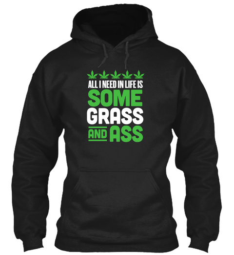 All I Need In Life Is Some Grass And Ass Black T-Shirt Front