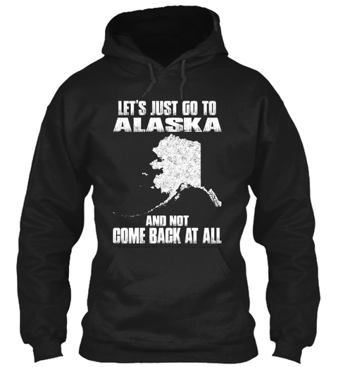 Let's Just Go To Alaska And Not Come Back At All Black T-Shirt Front