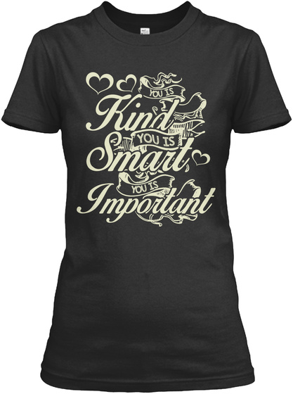 You Is Kind You Is Smart You Is Important  Black T-Shirt Front
