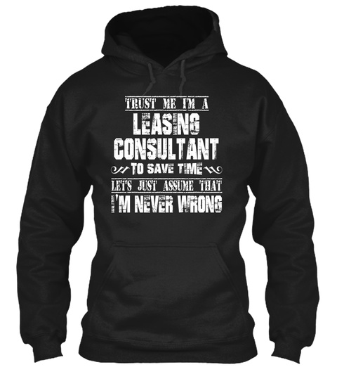 Trust Me I'm A Leasing Consultant To Save Time Let's Just Assume That I'm Never Wrong Black T-Shirt Front